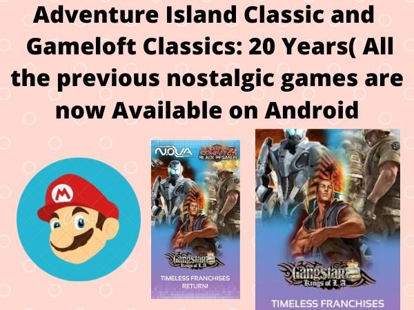 Adventure Island Classic and Gameloft Classics: 20 Years( All the previous nostalgic games are now available on Android)