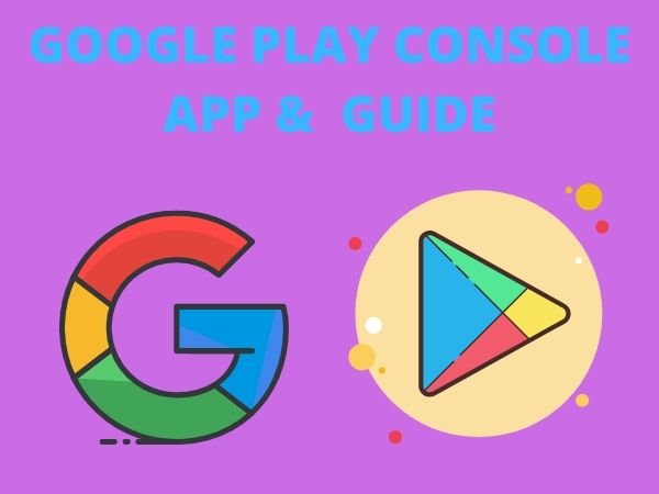GOOGLE PLAY CONSOLE APP & GUIDE